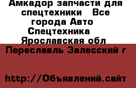 Амкадор запчасти для спецтехники - Все города Авто » Спецтехника   . Ярославская обл.,Переславль-Залесский г.